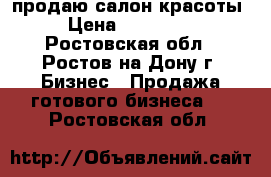 продаю салон красоты › Цена ­ 250 000 - Ростовская обл., Ростов-на-Дону г. Бизнес » Продажа готового бизнеса   . Ростовская обл.